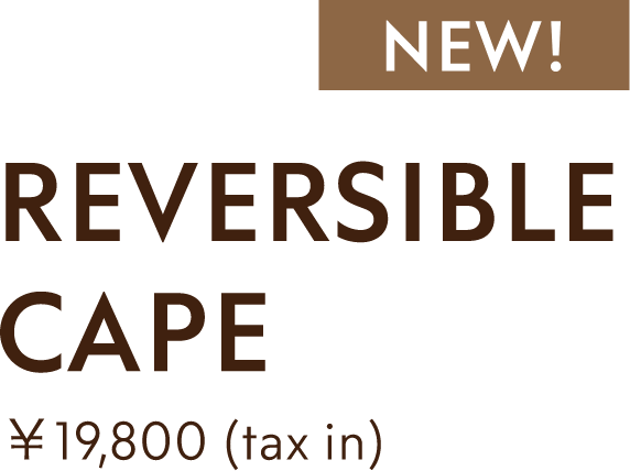 REVERSIBLE CAPE ￥19,800(txz in)