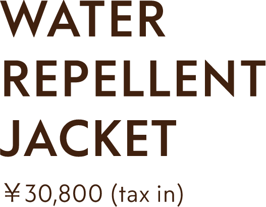 WATER REPELLENT JACKET ￥30,800(txz in)